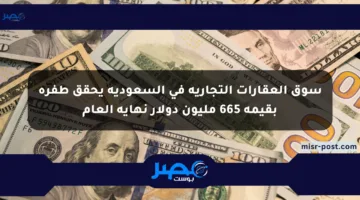 سوق العقارات التجارية في السعودية يحقق طفرة بقيمة 665 مليون دولار نهاية العام